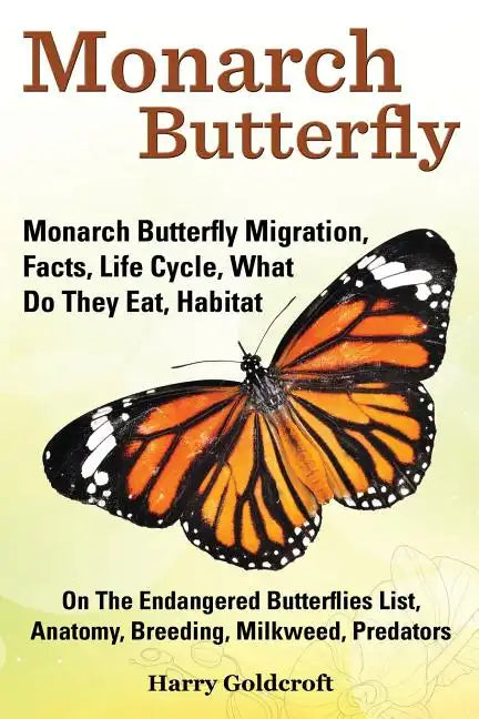 Monarch Butterfly, Monarch Butterfly Migration, Facts, Life Cycle, What Do They Eat, Habitat, Anatomy, Breeding, Milkweed, Predators - Paperback