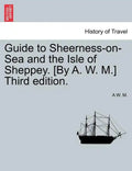 Guide to Sheerness-On-Sea and the Isle of Sheppey. [By A. W. M.] Third Edition. - Paperback