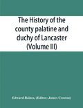 The history of the county palatine and duchy of Lancaster (Volume III) - Paperback