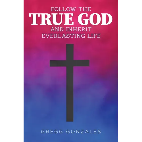 Follow the True God and Inherit Everlasting Life - Paperback