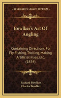 Bowlker's Art Of Angling: Containing Directions For Fly Fishing, Trolling, Making Artificial Flies, Etc. (1854) - Hardcover