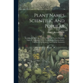 Plant Names Scientific And Popular: Including In The Case Of Each Plant The Correct Botanicla Name In Accordance With The Reformed Nomenclature, Toget - Paperback