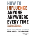 How to Influence Anyone, Anywhere, Every Time: The Art and Science of Communication at Work - Paperback