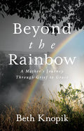 Beyond the Rainbow: A Mother's Journey Through Grief to Grace - Paperback
