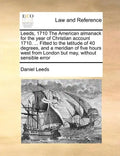Leeds, 1710 the American Almanack for the Year of Christian Account 1710. ... Fitted to the Latitude of 40 Degrees, and a Meridian of Five Hours West - Paperback