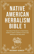 Native American Herbalism Bible 1: The Forgotten Book to Traditional Herbs of North America to Help and Improve Your Wellness - Hardcover