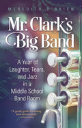 Mr. Clark's Big Band: A Year of Laughter, Tears, and Jazz in a Middle School Band Room - Paperback