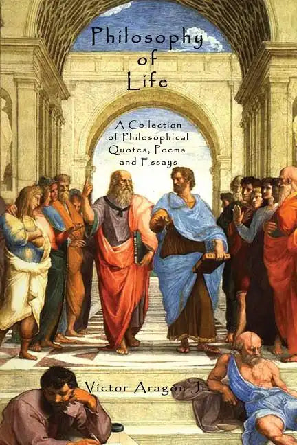 Philosophy of Life: A Collection of Philosophical Quotes, Poems and Essays - Paperback