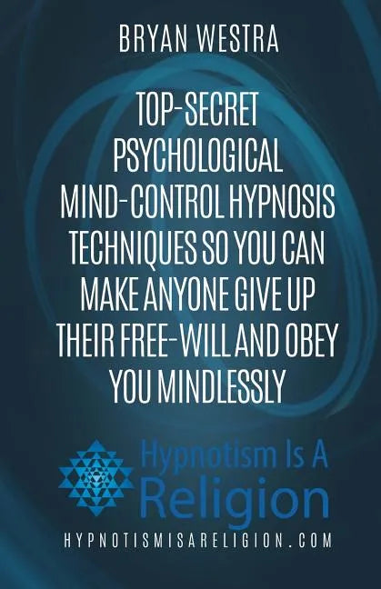 Top-Secret Psychological Mind-Control Hypnosis Techniques: So You Can Make Anyone Give Up Their Free-Will And Obey You Mindlessly - Paperback