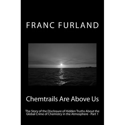 Chemtrails Are Above Us: The Story of the Disclosure of Hidden Truths About the Global Crime of Chemistry in the Atmosphere - Part 1 - Paperback