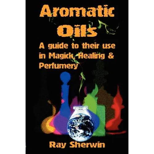 Aromatic Oils: A Guide to Their Use in Magick, Healing and Perfumery - Paperback