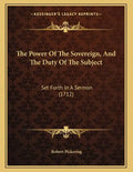 The Power Of The Sovereign, And The Duty Of The Subject: Set Forth In A Sermon (1712) - Paperback