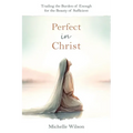 Perfect in Christ: Trading the Burden of Enough for the Beauty of Suff - Paperback