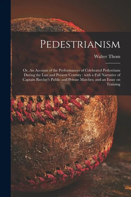 Pedestrianism; or, An Account of the Performances of Celebrated Pedestrians During the Last and Present Century: With a Full Narrative of Captain Barc - Paperback