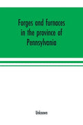 Forges and furnaces in the province of Pennsylvania - Paperback