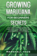 Growing Marijuana for Beginners - Secrets: How to Grow MIND-BLOWING Marijuana Indoor and Outdoor, EVERYTHING You Need to Know, Step-by-Step, to Produc - Paperback