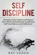 Self-Discipline: Develop Daily Habits to Program Your Mind, Build Mental Toughness, Self-Confidence and WillPower - Paperback