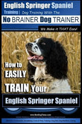 English Springer Spaniel Training Dog Training with the No BRAINER Dog TRAINER We Make it THAT Easy!: How to EASILY TRAIN Your English Springer Spanie - Paperback