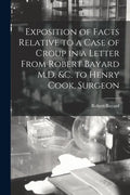 Exposition of Facts Relative to a Case of Croup in a Letter From Robert Bayard M.D. &c. to Henry Cook, Surgeon [microform] - Paperback