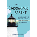 The Empowered Parent: Navigating the Special Needs Diagnosis of Your Child - Paperback