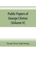 Public papers of George Clinton, first Governor of New York, 1777-1795, 1801-1804 (Volume V) - Paperback