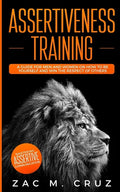 Assertiveness Training: Mastering Assertive Communication to Learn How to be Yourself and Still Manage to Win the Respect of Others. - Paperback