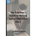 The Beginner's Guide to Writing Lyrics That Tell a Story - Paperback