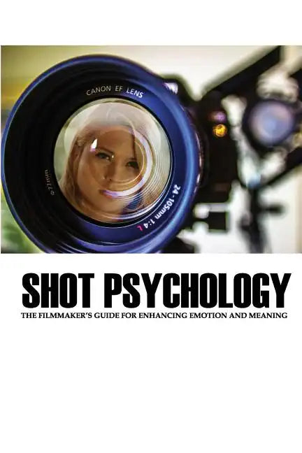 Shot Psychology: The Filmmaker's Guide For Enhancing Emotion And Meaning - Paperback