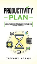 Productivity Plan: How To Rewire Your Brain, Build Better Habits, And Overcome Procrastination With 31 Life Hacks - Hardcover