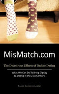 Mismatch.com: The Disastrous Effects of Online Dating What We Can Do to Bring Dignity to Dating in the 21st Century - Paperback