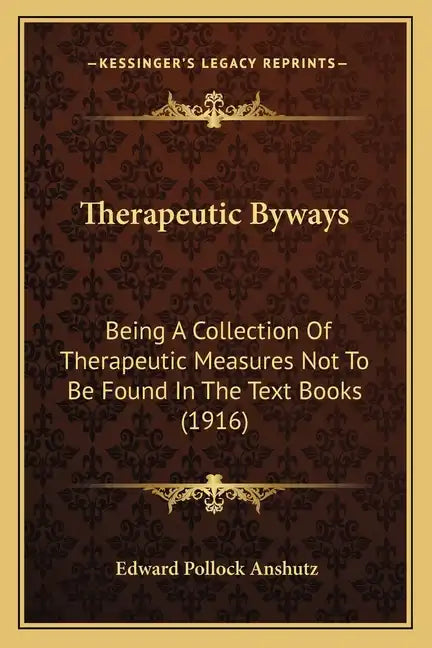 Therapeutic Byways: Being a Collection of Therapeutic Measures Not to Be Found in the Text Books (1916) - Paperback