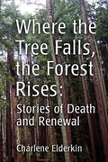 Where the Tree Falls, the Forest Rises: Stories of Death and Renewal - Paperback