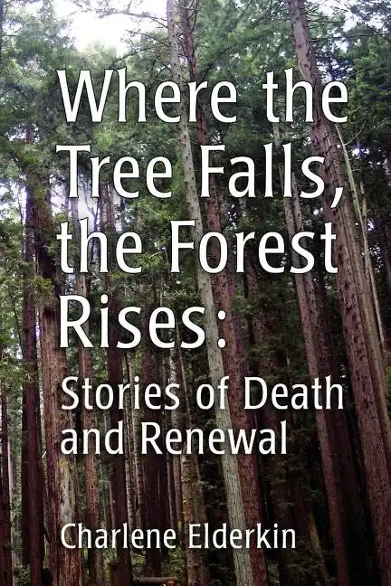 Where the Tree Falls, the Forest Rises: Stories of Death and Renewal - Paperback
