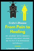 Crohn's Disease - From Pain To Healing: My Journey With Crohn's Disease and What Helped Me Put It In Remission Naturally - Paperback