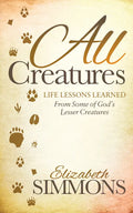 All Creatures: Life Lessons Learned from Some of God's Lesser Creatures - Paperback