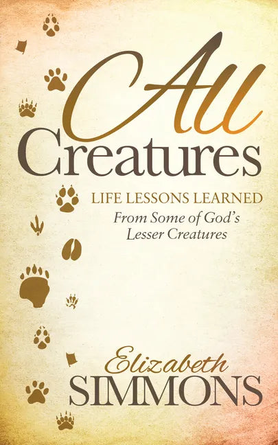 All Creatures: Life Lessons Learned from Some of God's Lesser Creatures - Paperback