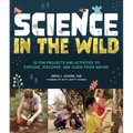 Science in the Wild: 52 Fun Projects and Activities to Explore, Discover, and Learn from Nature - Paperback