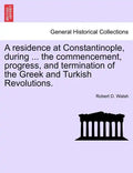 A Residence at Constantinople, During ... the Commencement, Progress, and Termination of the Greek and Turkish Revolutions. - Paperback