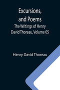 Excursions, and Poems; The Writings of Henry David Thoreau, Volume 05 - Paperback