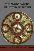 The Anglo Saxons In History Of Britain: About The Magical World: Were The Anglo-Saxons Vikings? - Paperback