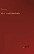 Elia; or, Spain Fifty Years Ago - Hardcover