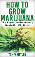 Marijuana: How to Grow Marijuana - The Essential Beginner's Guide For Big Buds - Hardcover