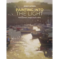 Painting Into the Light: How to Work Atmospheric Magic with Your Oil Paints - Paperback