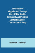 A Defence Of Virginia And Through Her, Of The South, In Recent And Pending Contests Against The Sectional Party - Paperback