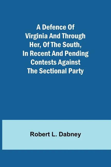 A Defence Of Virginia And Through Her, Of The South, In Recent And Pending Contests Against The Sectional Party - Paperback