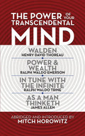 The Power of Your Transcendental Mind (Condensed Classics): Walden, in Tune with the Infinite, Power & Wealth, as a Man Thinketh - Paperback
