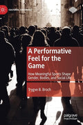A Performative Feel for the Game: How Meaningful Sports Shape Gender, Bodies, and Social Life - Hardcover