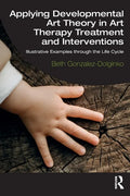 Applying Developmental Art Theory in Art Therapy Treatment and Interventions: Illustrative Examples Through the Life Cycle - Paperback