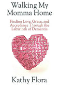 Walking My Momma Home: Finding Love, Grace, and Acceptance Through the Labyrinth of Dementia - Paperback
