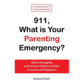 911, What is Your Parenting Emergency?: Reduce Struggling and Put Your Children on Paths to Success and Happiness - Paperback